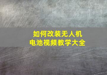 如何改装无人机电池视频教学大全