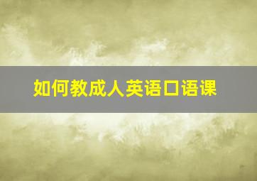 如何教成人英语口语课