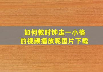 如何教时钟走一小格的视频播放呢图片下载