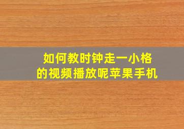 如何教时钟走一小格的视频播放呢苹果手机