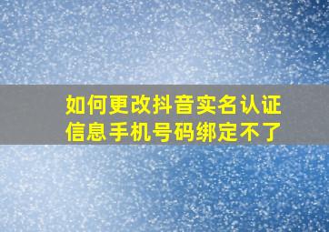 如何更改抖音实名认证信息手机号码绑定不了