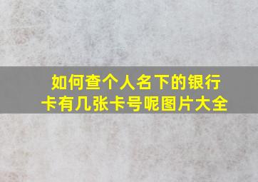 如何查个人名下的银行卡有几张卡号呢图片大全