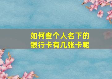 如何查个人名下的银行卡有几张卡呢