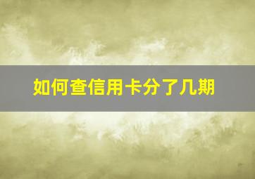 如何查信用卡分了几期