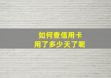 如何查信用卡用了多少天了呢