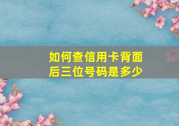 如何查信用卡背面后三位号码是多少