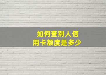 如何查别人信用卡额度是多少