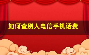 如何查别人电信手机话费