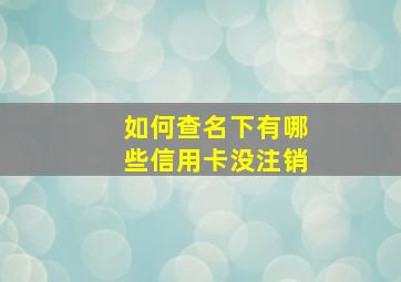 如何查名下有哪些信用卡没注销