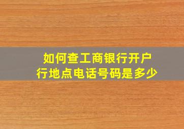 如何查工商银行开户行地点电话号码是多少