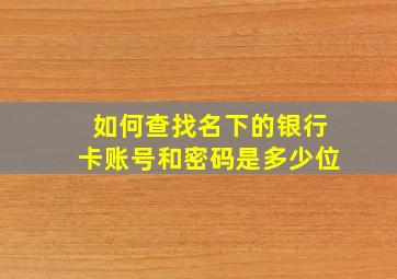 如何查找名下的银行卡账号和密码是多少位