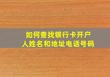 如何查找银行卡开户人姓名和地址电话号码