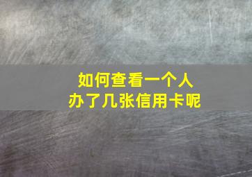 如何查看一个人办了几张信用卡呢