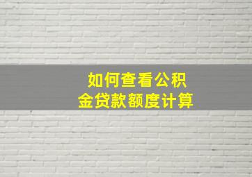 如何查看公积金贷款额度计算