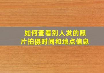 如何查看别人发的照片拍摄时间和地点信息