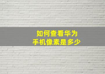 如何查看华为手机像素是多少