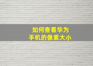 如何查看华为手机的像素大小