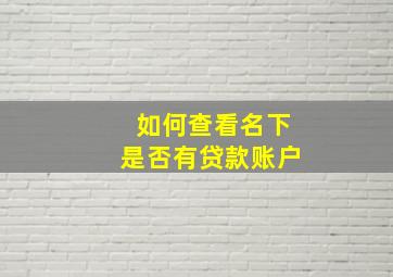 如何查看名下是否有贷款账户