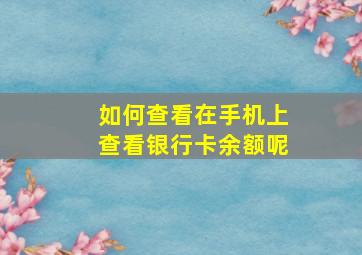 如何查看在手机上查看银行卡余额呢