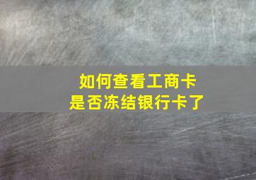 如何查看工商卡是否冻结银行卡了