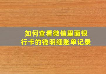 如何查看微信里面银行卡的钱明细账单记录