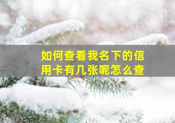 如何查看我名下的信用卡有几张呢怎么查