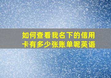 如何查看我名下的信用卡有多少张账单呢英语