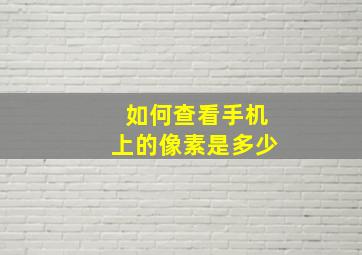 如何查看手机上的像素是多少