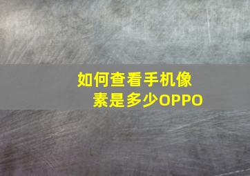 如何查看手机像素是多少OPPO