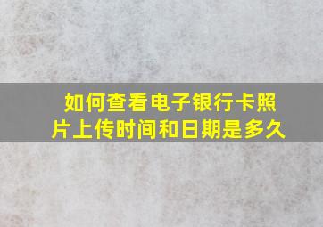 如何查看电子银行卡照片上传时间和日期是多久