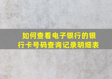 如何查看电子银行的银行卡号码查询记录明细表