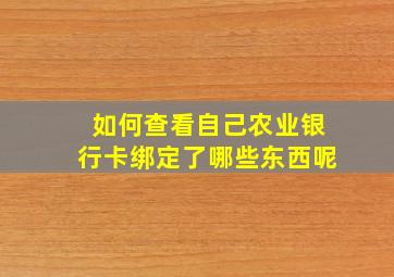 如何查看自己农业银行卡绑定了哪些东西呢