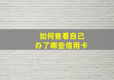 如何查看自己办了哪些信用卡