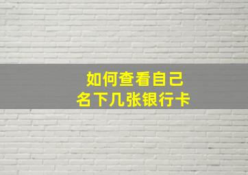 如何查看自己名下几张银行卡