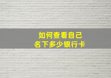 如何查看自己名下多少银行卡