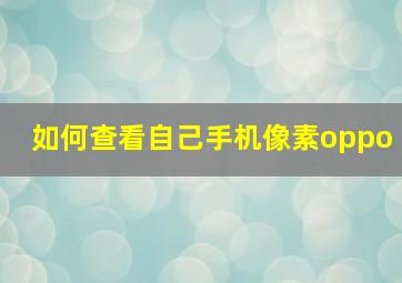 如何查看自己手机像素oppo