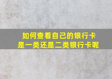 如何查看自己的银行卡是一类还是二类银行卡呢