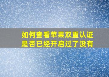 如何查看苹果双重认证是否已经开启过了没有