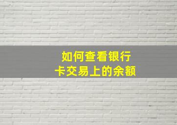 如何查看银行卡交易上的余额