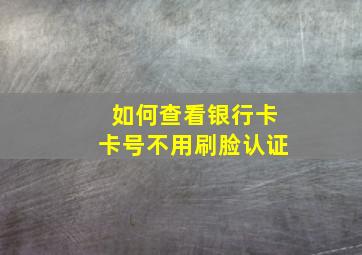 如何查看银行卡卡号不用刷脸认证