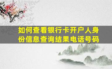 如何查看银行卡开户人身份信息查询结果电话号码