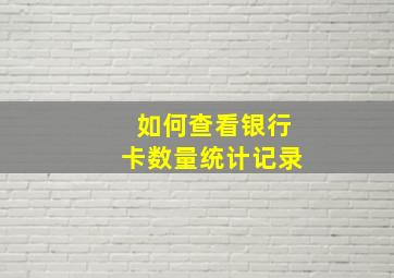 如何查看银行卡数量统计记录