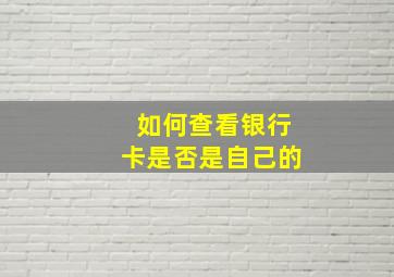 如何查看银行卡是否是自己的