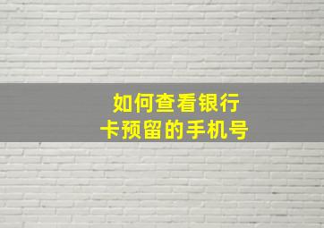 如何查看银行卡预留的手机号