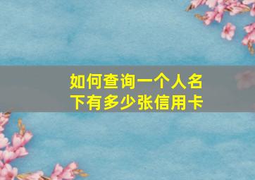 如何查询一个人名下有多少张信用卡