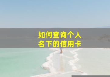 如何查询个人名下的信用卡