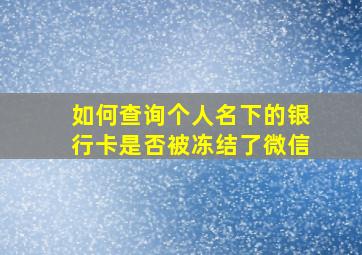 如何查询个人名下的银行卡是否被冻结了微信