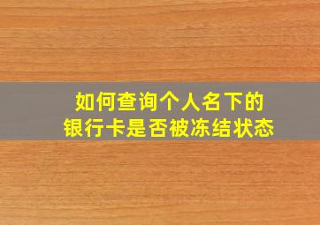 如何查询个人名下的银行卡是否被冻结状态