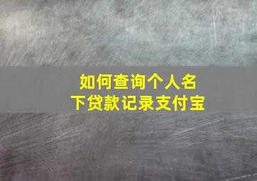 如何查询个人名下贷款记录支付宝