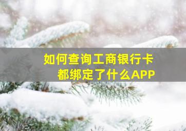 如何查询工商银行卡都绑定了什么APP